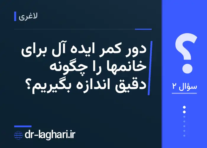 دور کمر ایده آل برای خانمها را چگونه دقیق اندازه بگیریم؟